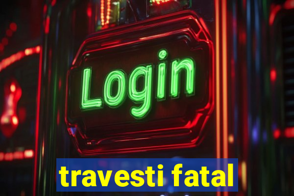 travesti fatal